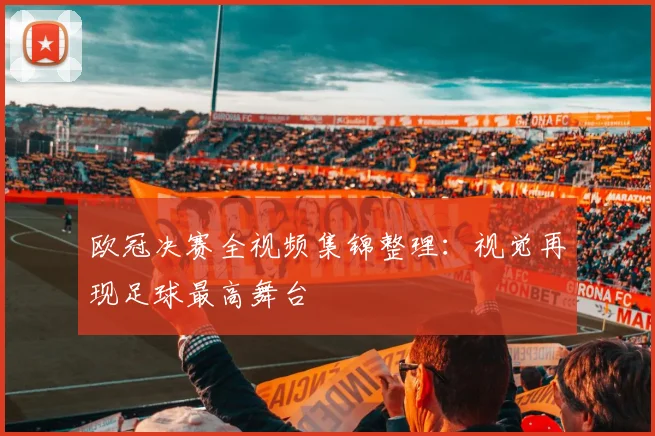 欧冠决赛全视频集锦整理：视觉再现足球最高舞台