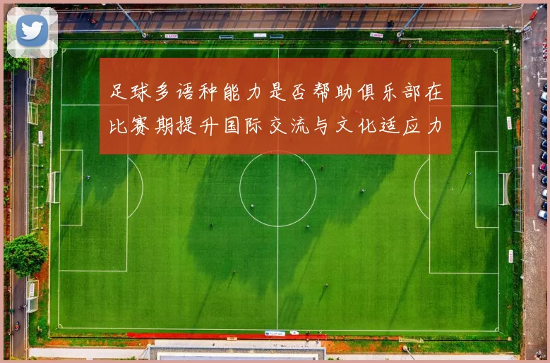 足球多语种能力是否帮助俱乐部在比赛期提升国际交流与文化适应力