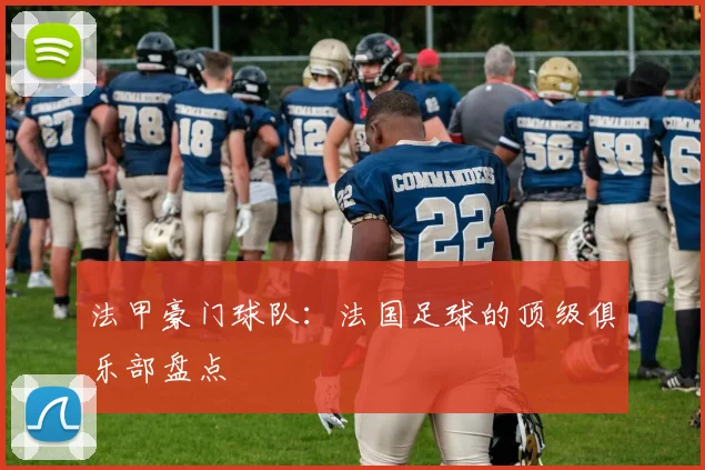 法甲豪门球队：法国足球的顶级俱乐部盘点