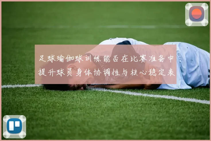 足球瑜伽球训练能否在比赛准备中提升球员身体协调性与核心稳定表现