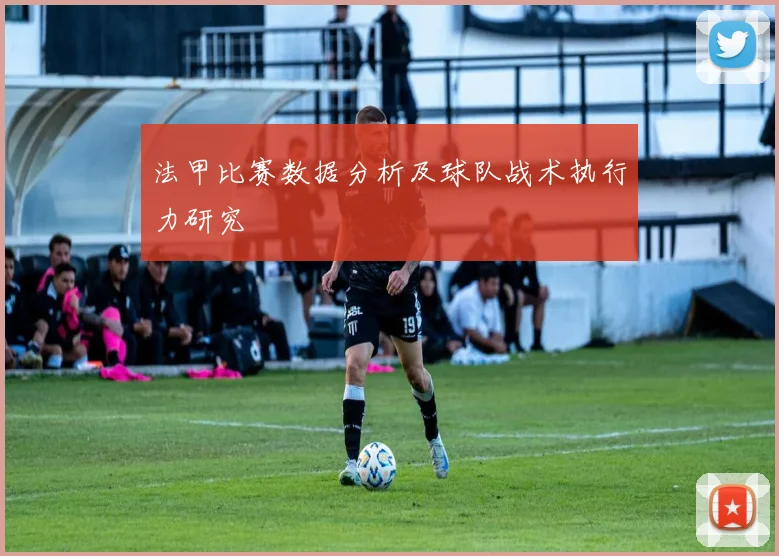 法甲比赛数据分析及球队战术执行力研究