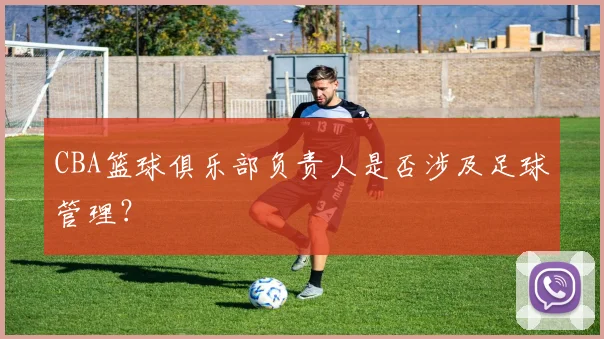 CBA篮球俱乐部负责人是否涉及足球管理？