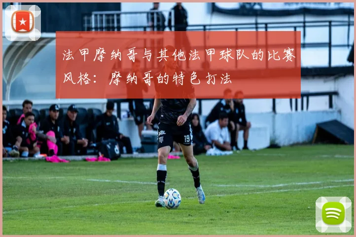 法甲摩纳哥与其他法甲球队的比赛风格：摩纳哥的特色打法