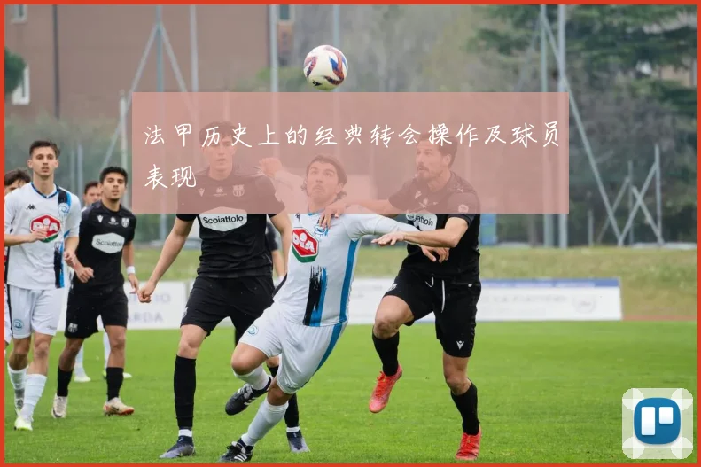 法甲历史上的经典转会操作及球员表现